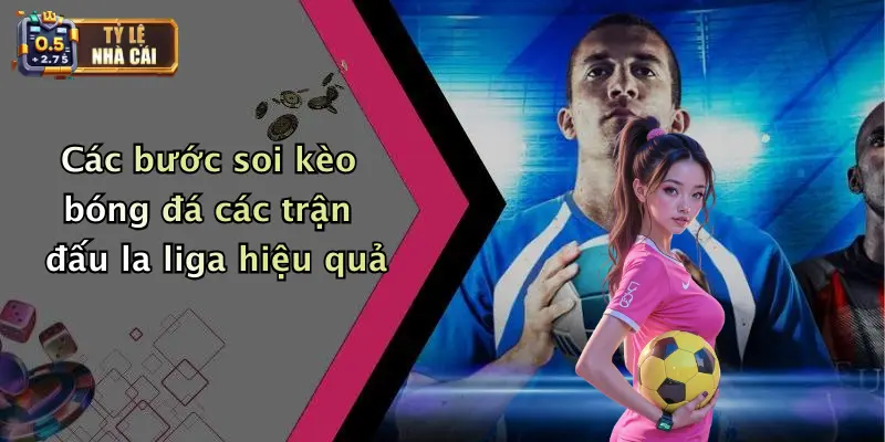 Soi Kèo Bóng Đá Các Trận Đấu La Liga: Nhận Định Tỷ Lệ Kịch Tính 2 Các bước soi kèo bóng đá các trận đấu la liga hiệu quả