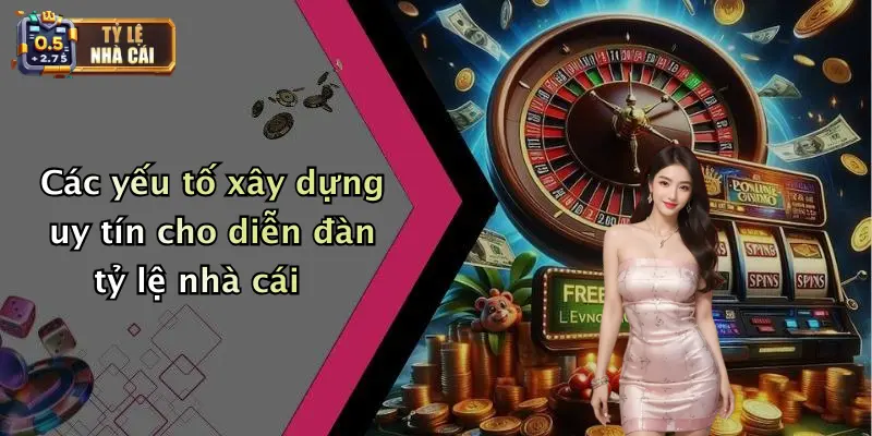 Các yếu tố xây dựng uy tín cho diễn đàn tỷ lệ nhà cái