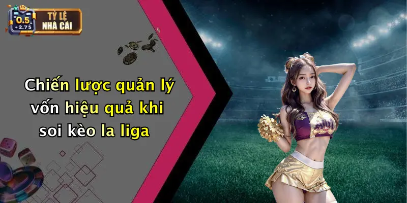 Soi Kèo Bóng Đá Các Trận Đấu La Liga: Nhận Định Tỷ Lệ Kịch Tính 4 Chiến lược quản lý vốn hiệu quả khi soi kèo la liga