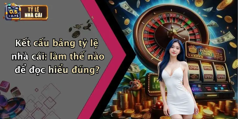 Kết cấu bảng tỷ lệ nhà cái: làm thế nào để đọc hiểu đúng?