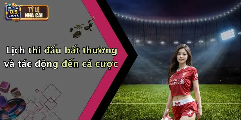 Lịch Thi Đấu 4 Lịch thi đấu bất thường và tác động đến cá cược
