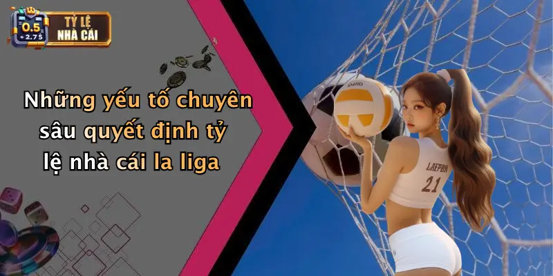 Soi Kèo Bóng Đá Các Trận Đấu La Liga: Nhận Định Tỷ Lệ Kịch Tính 3 Những yếu tố chuyên sâu quyết định tỷ lệ nhà cái la liga
