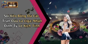 Soi Kèo Bóng Đá Các Trận Đấu La Liga: Nhận Định Tỷ Lệ Kịch Tính