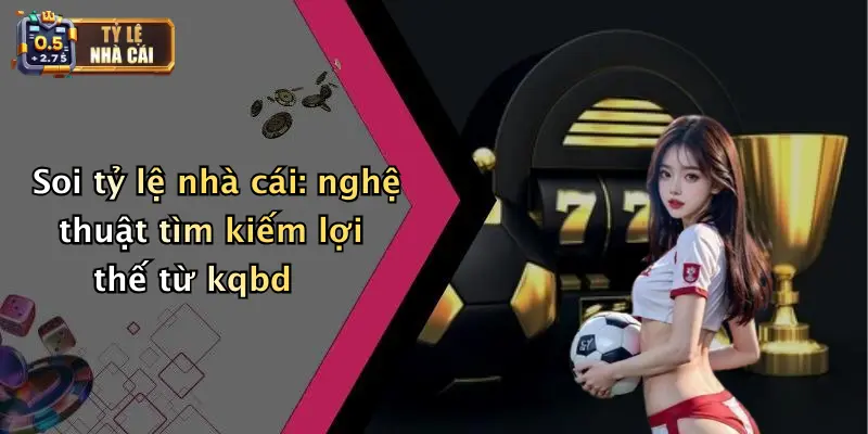 KQBD 4 Soi tỷ lệ nhà cái: nghệ thuật tìm kiếm lợi thế từ kqbd