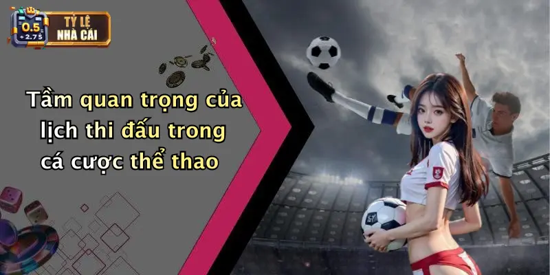 Lịch Thi Đấu 1 Tầm quan trọng của lịch thi đấu trong cá cược thể thao