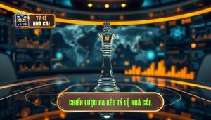 Chiến Lược Ra Kèo Của Nhà Cái: Bí Mật Để Luôn Nắm Phần Thắng